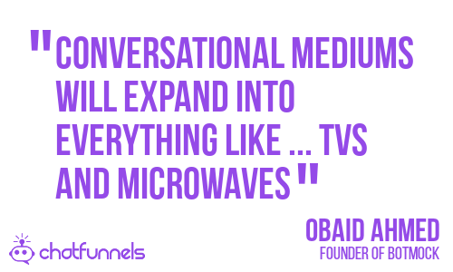 Conversational mediums will expand into everything like ... TVs and microwaves - Obaid Ahmed - Founder of Botmock