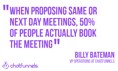 When proposing same or next day meetings, 50% of people actually book the meeting – Billy Bateman – VP Operations - ChatFunnels