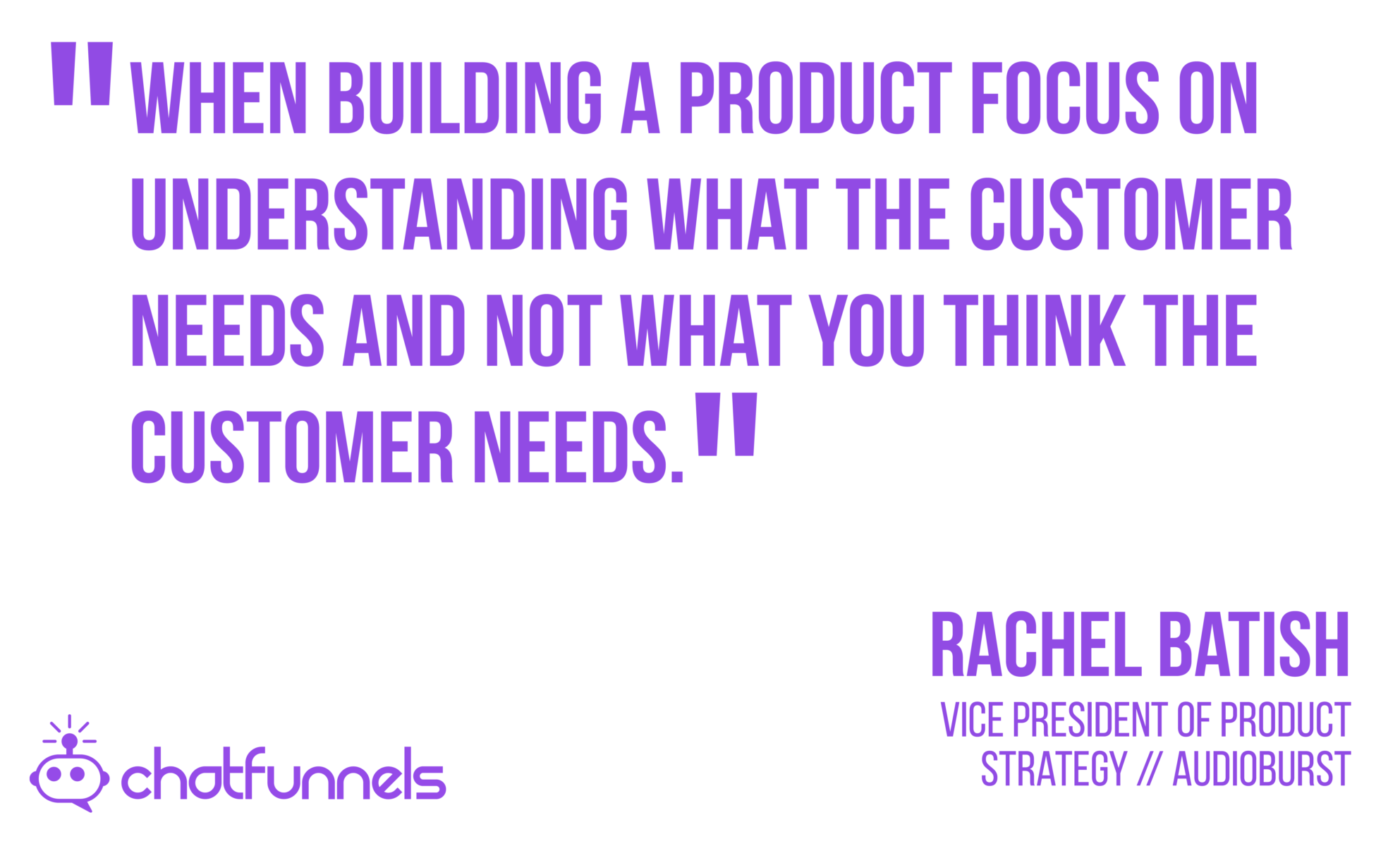When building a product focus on understanding what the customer needs and not what you think the customer needs
